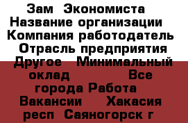 Зам. Экономиста › Название организации ­ Компания-работодатель › Отрасль предприятия ­ Другое › Минимальный оклад ­ 29 000 - Все города Работа » Вакансии   . Хакасия респ.,Саяногорск г.